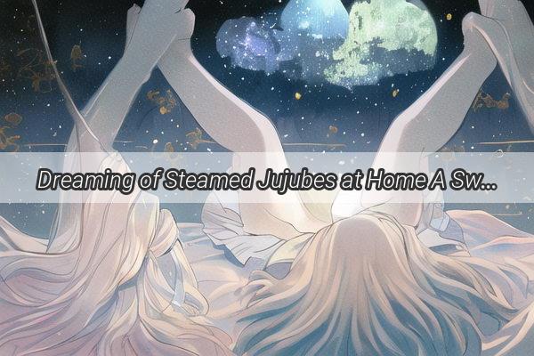 Dreaming of Steamed Jujubes at Home A Sweet Revelation in the Realm of Dreams